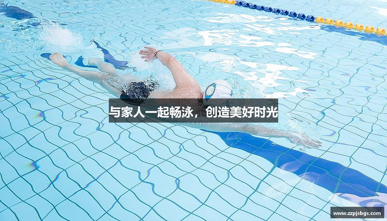 与家人一起畅泳，创造美好时光